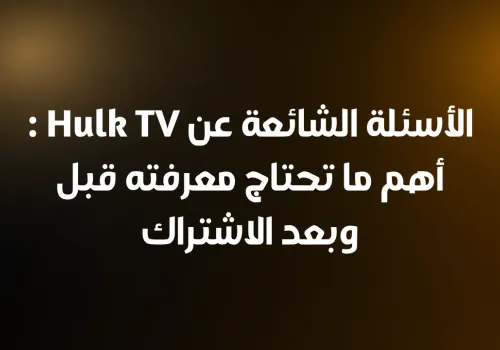 الأسئلة الشائعة عن Hulk TV: أهم ما تحتاج معرفته قبل وبعد الاشتراك