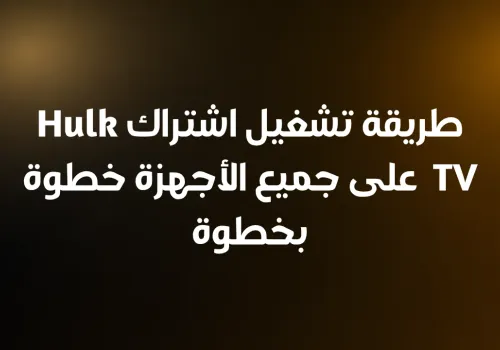 طريقة تشغيل اشتراك Hulk TV على جميع الأجهزة خطوة بخطوة