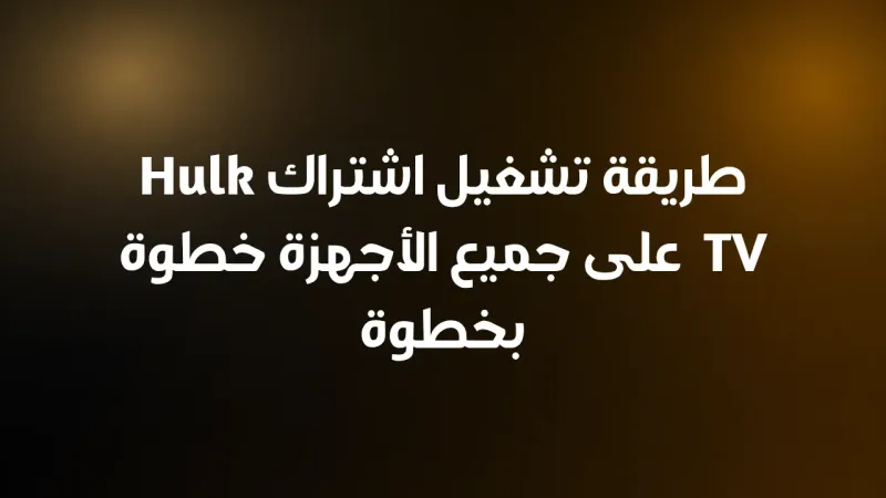 طريقة تشغيل اشتراك Hulk TV على جميع الأجهزة خطوة بخطوة