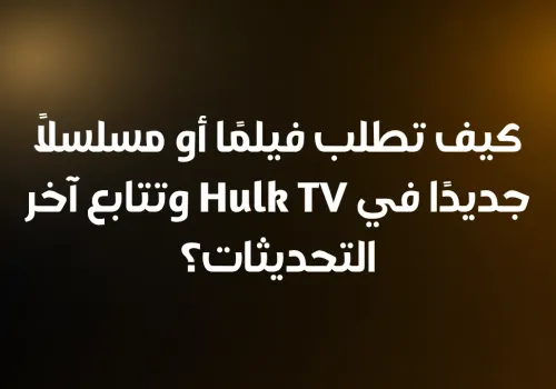 كيف تطلب فيلمًا أو مسلسلًا جديدًا في Hulk TV وتتابع آخر التحديثات؟